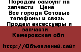  Породам самсунг на запчасти › Цена ­ 200 - Все города Сотовые телефоны и связь » Продам аксессуары и запчасти   . Кемеровская обл.